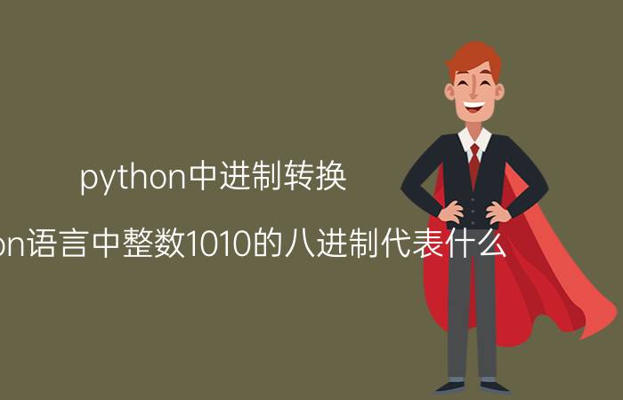 python中进制转换 python语言中整数1010的八进制代表什么？